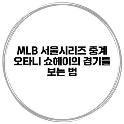 MLB 서울시리즈 중계 오타니 쇼헤이의 경기를 보는 법