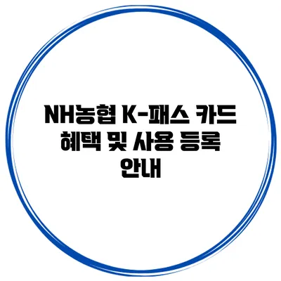 NH농협 K-패스 카드 혜택 및 사용 등록 안내