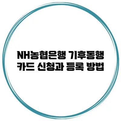 NH농협은행 기후동행 카드 신청과 등록 방법