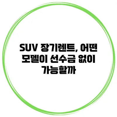 SUV 장기렌트, 어떤 모델이 선수금 없이 가능할까?