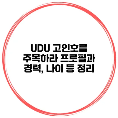 UDU 고인호를 주목하라 프로필과 경력, 나이 등 정리