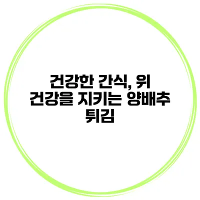건강한 간식, 위 건강을 지키는 양배추 튀김