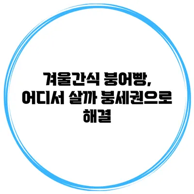 겨울간식 붕어빵, 어디서 살까? 붕세권으로 해결