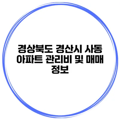 경상북도 경산시 사동 아파트 관리비 및 매매 정보