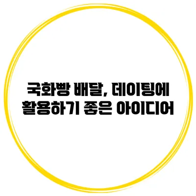 국화빵 배달, 데이팅에 활용하기 좋은 아이디어