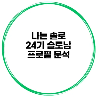 나는 솔로 24기 솔로남 프로필 분석