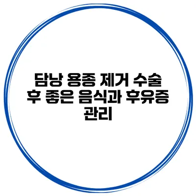담낭 용종 제거 수술 후 좋은 음식과 후유증 관리