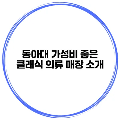 동아대 가성비 좋은 클래식 의류 매장 소개