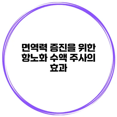 면역력 증진을 위한 항노화 수액 주사의 효과