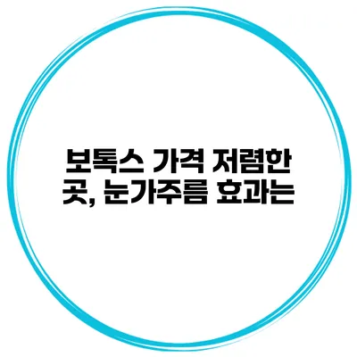 보톡스 가격 저렴한 곳, 눈가주름 효과는?