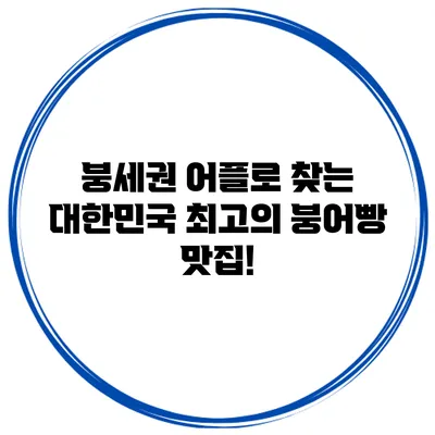 붕세권 어플로 찾는 대한민국 최고의 붕어빵 맛집!