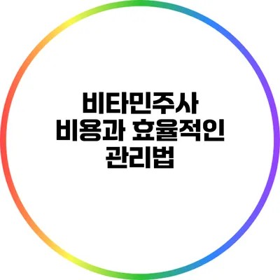 비타민주사 비용과 효율적인 관리법