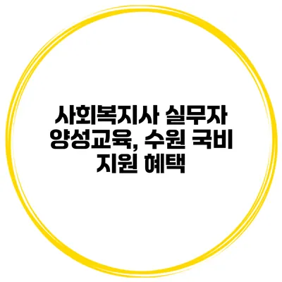사회복지사 실무자 양성교육, 수원 국비 지원 혜택