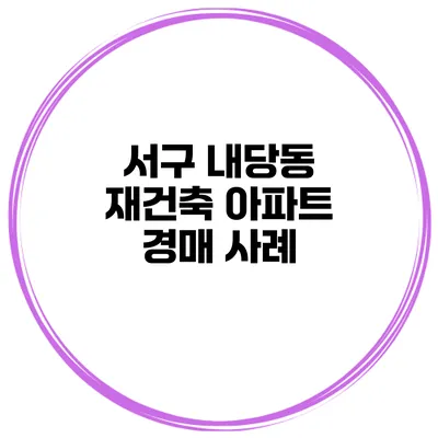서구 내당동 재건축 아파트 경매 사례