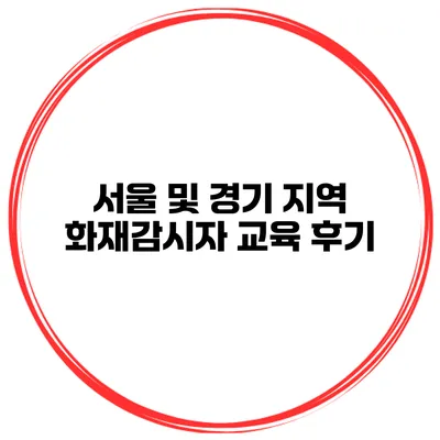 서울 및 경기 지역 화재감시자 교육 후기