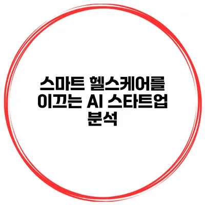 스마트 헬스케어를 이끄는 AI 스타트업 분석