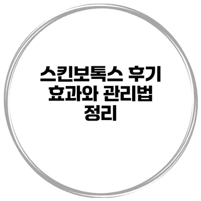 스킨보톡스 후기 효과와 관리법 정리
