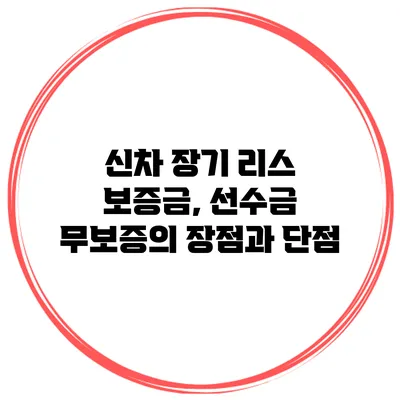 신차 장기 리스 보증금, 선수금 무보증의 장점과 단점