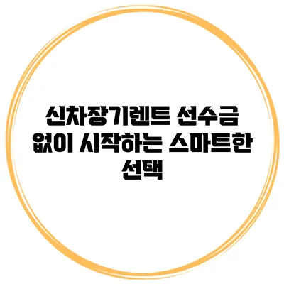 신차장기렌트 선수금 없이 시작하는 스마트한 선택