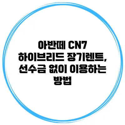 아반떼 CN7 하이브리드 장기렌트, 선수금 없이 이용하는 방법
