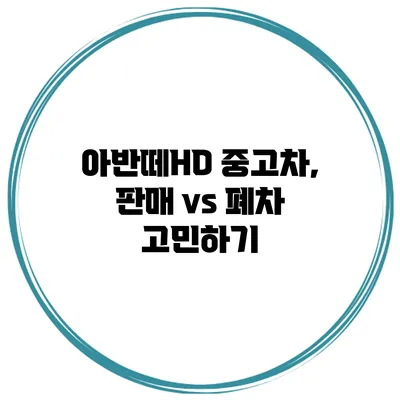 아반떼HD 중고차, 판매 vs 폐차 고민하기