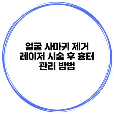 얼굴 사마귀 제거 레이저 시술 후 흉터 관리 방법