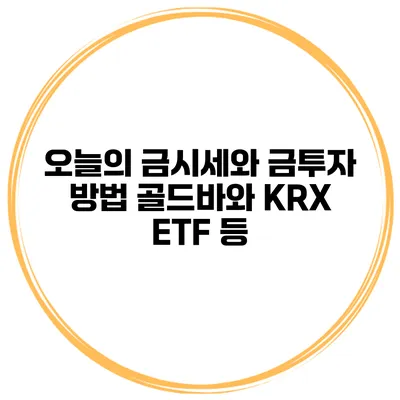 오늘의 금시세와 금투자 방법 골드바와 KRX ETF 등