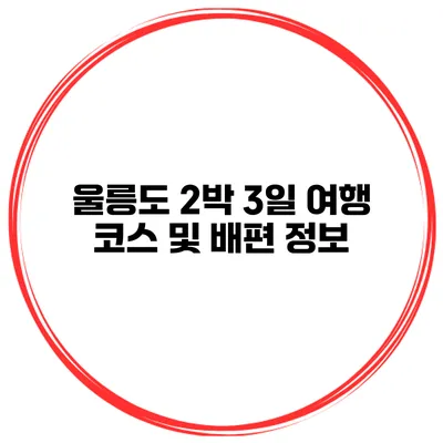 울릉도 2박 3일 여행 코스 및 배편 정보