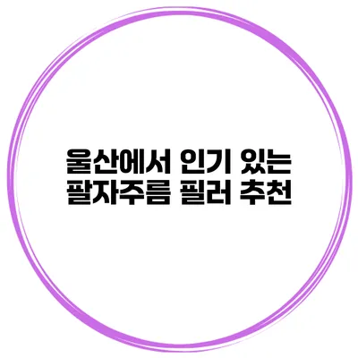 울산에서 인기 있는 팔자주름 필러 추천