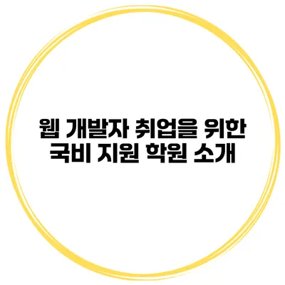 웹 개발자 취업을 위한 국비 지원 학원 소개