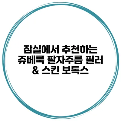 잠실에서 추천하는 쥬베룩 팔자주름 필러 & 스킨 보톡스