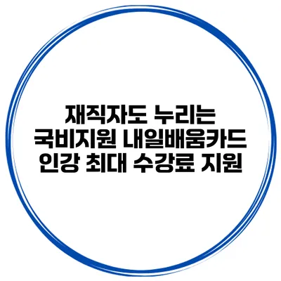 재직자도 누리는 국비지원 내일배움카드 인강 최대 수강료 지원