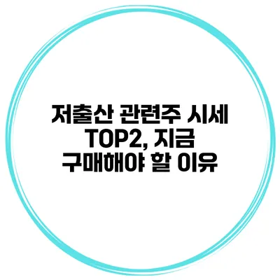 저출산 관련주 시세 TOP2, 지금 구매해야 할 이유?