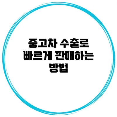 중고차 수출로 빠르게 판매하는 방법