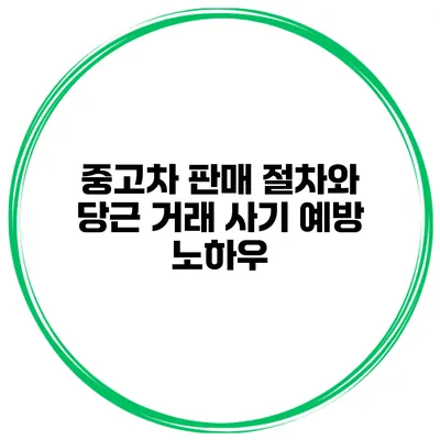 중고차 판매 절차와 당근 거래 사기 예방 노하우