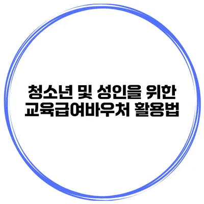 청소년 및 성인을 위한 교육급여바우처 활용법
