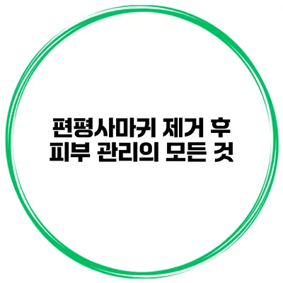 편평사마귀 제거 후 피부 관리의 모든 것