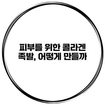 피부를 위한 콜라겐 족발, 어떻게 만들까?