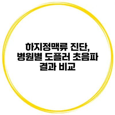 하지정맥류 진단, 병원별 도플러 초음파 결과 비교