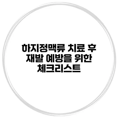 하지정맥류 치료 후 재발 예방을 위한 체크리스트
