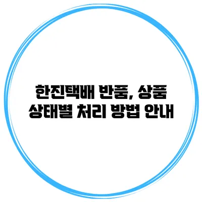 한진택배 반품, 상품 상태별 처리 방법 안내