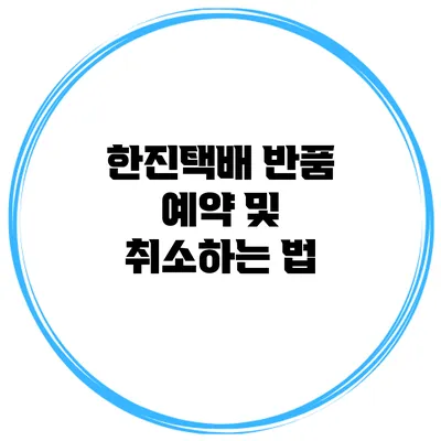 한진택배 반품 예약 및 취소하는 법