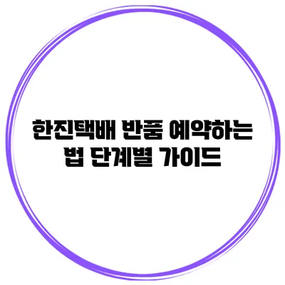 한진택배 반품 예약하는 법: 단계별 가이드