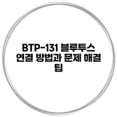 BTP-131 블루투스 연결 방법과 문제 해결 팁