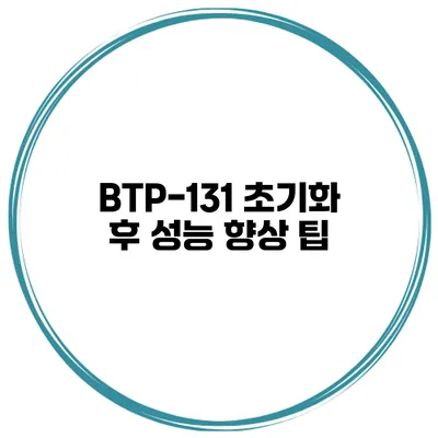 BTP-131 초기화 후 성능 향상 팁