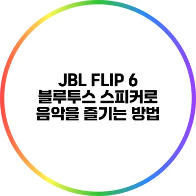 JBL FLIP 6 블루투스 스피커로 음악을 즐기는 방법