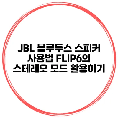 JBL 블루투스 스피커 사용법 FLIP6의 스테레오 모드 활용하기