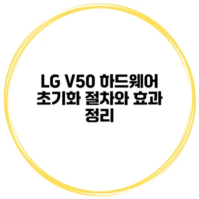 LG V50 하드웨어 초기화 절차와 효과 정리