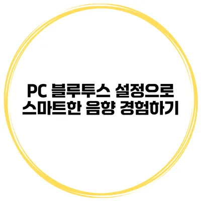 PC 블루투스 설정으로 스마트한 음향 경험하기