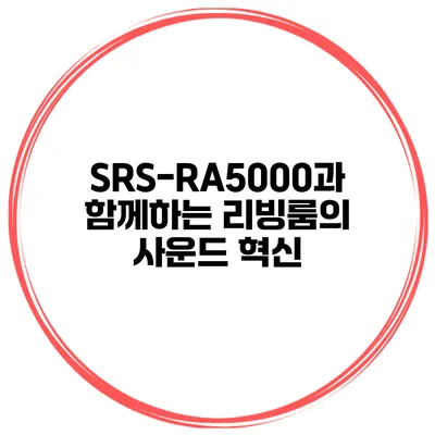 SRS-RA5000과 함께하는 리빙룸의 사운드 혁신